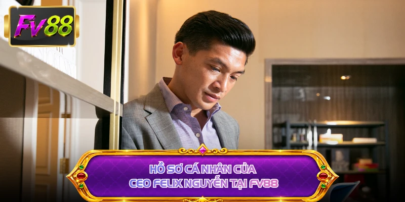 Hồ sơ cá nhân của CEO Felix Nguyễn tại FV88