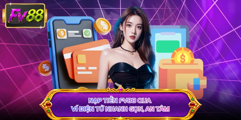 Nạp tiền FV88 qua ví điện tử nhanh gọn, an tâm