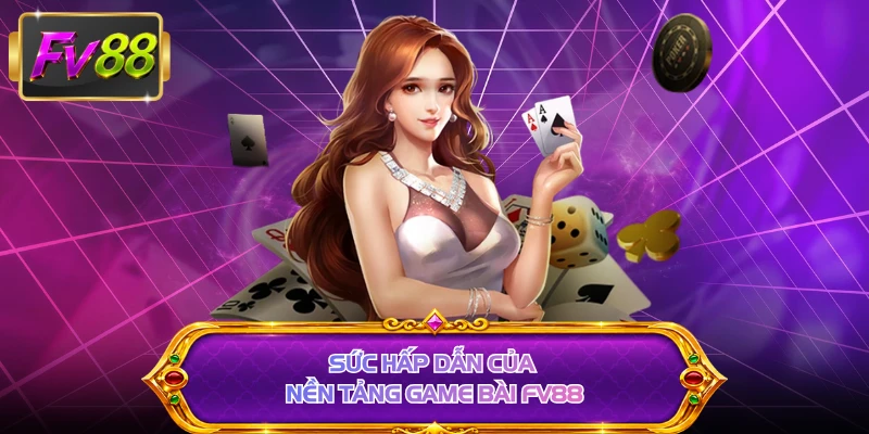 Sức hấp dẫn của nền tảng game bài FV88