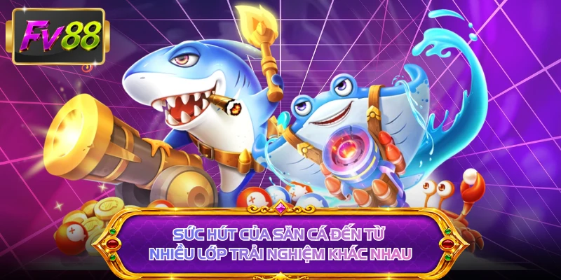 Sức hút của săn cá đến từ nhiều lớp trải nghiệm khác nhau 