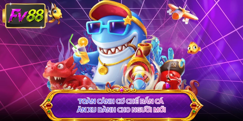 Toàn cảnh cơ chế bắn cá ăn xu dành cho người mới